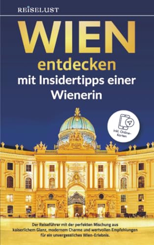 REISELUST WIEN entdecken mit Insidertipps einer Wienerin: Der Reiseführer mit der perfekten Mischung aus kaiserlichem Glanz, modernem Charme und ... für ein unvergessliches Wien-Erlebnis