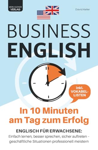 Business English - in 10 Minuten am Tag zum Erfolg: Englisch für Erwachsene: einfach lernen, besser sprechen, sicher auftreten - geschäftliche ... Situationen professioneller meistern